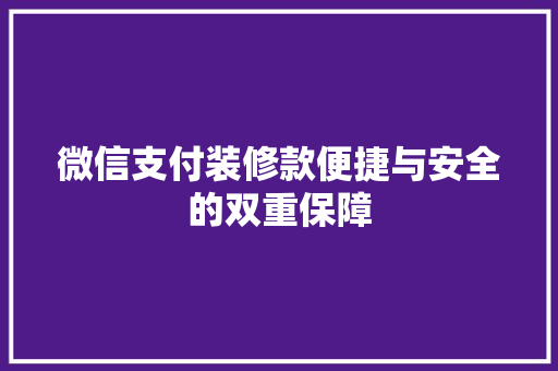 微信支付装修款便捷与安全的双重保障