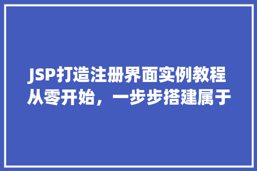 JSP打造注册界面实例教程从零开始，一步步搭建属于自己的注册系统