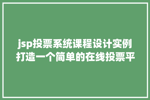 jsp投票系统课程设计实例打造一个简单的在线投票平台