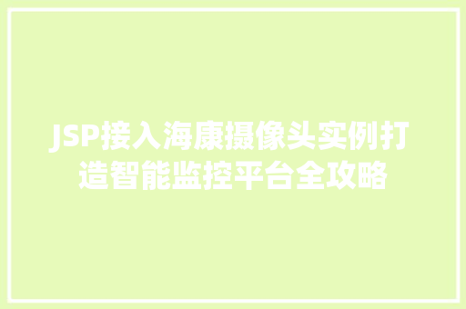 JSP接入海康摄像头实例打造智能监控平台全攻略