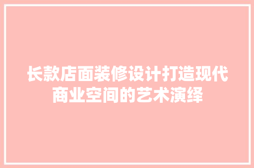 长款店面装修设计打造现代商业空间的艺术演绎  第1张