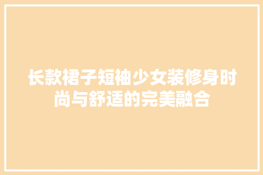 长款裙子短袖少女装修身时尚与舒适的完美融合
