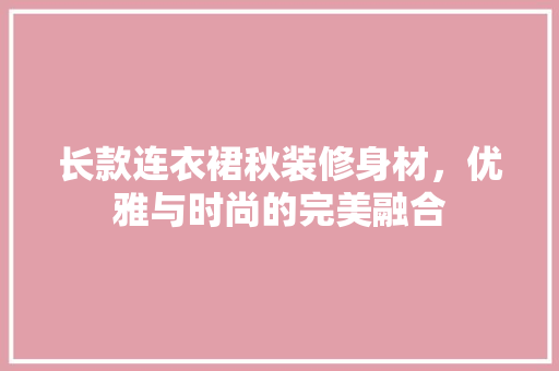 长款连衣裙秋装修身材，优雅与时尚的完美融合