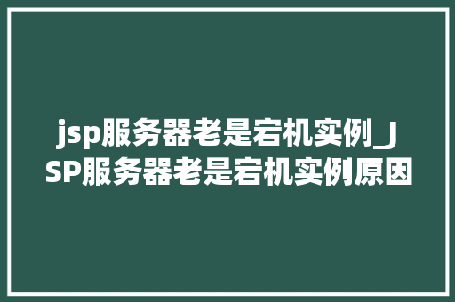 jsp服务器老是宕机实例_JSP服务器老是宕机实例原因分析及解决方法