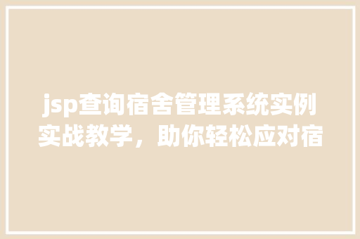 jsp查询宿舍管理系统实例实战教学，助你轻松应对宿舍管理挑战