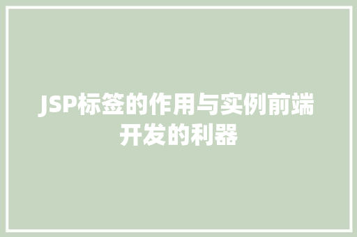 JSP标签的作用与实例前端开发的利器 第1张 JSP标签的作用与实例前端开发的利器 第1张