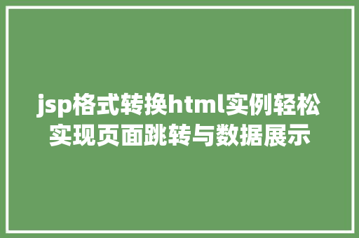 jsp格式转换html实例轻松实现页面跳转与数据展示 第1张 jsp格式转换html实例轻松实现页面跳转与数据展示 第1张