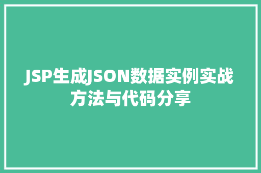 JSP生成JSON数据实例实战方法与代码分享 第1张 JSP生成JSON数据实例实战方法与代码分享 第1张