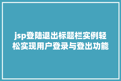 jsp登陆退出标题栏实例轻松实现用户登录与登出功能