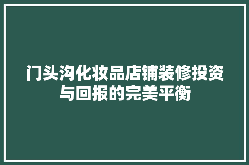 门头沟化妆品店铺装修投资与回报的完美平衡  第1张