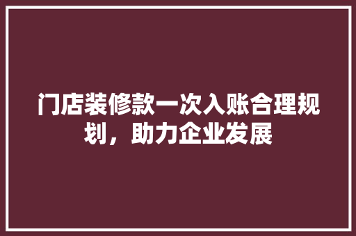 门店装修款一次入账合理规划，助力企业发展