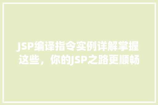JSP编译指令实例详解掌握这些,你的JSP之路更顺畅