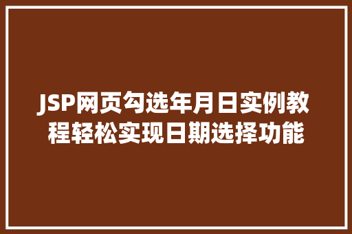 JSP网页勾选年月日实例教程轻松实现日期选择功能 第1张 JSP网页勾选年月日实例教程轻松实现日期选择功能 第1张