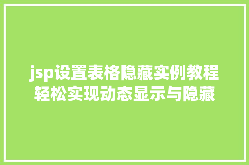 jsp设置表格隐藏实例教程轻松实现动态显示与隐藏 第1张 jsp设置表格隐藏实例教程轻松实现动态显示与隐藏 第1张
