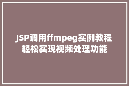 JSP调用ffmpeg实例教程轻松实现视频处理功能