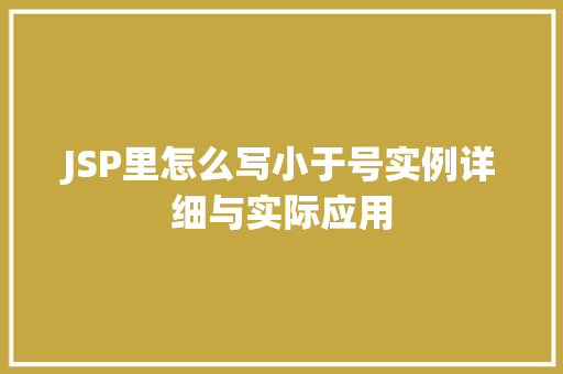 JSP里怎么写小于号实例详细与实际应用