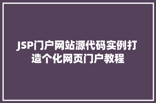 JSP门户网站源代码实例打造个化网页门户教程