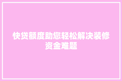 快贷额度助您轻松解决装修资金难题