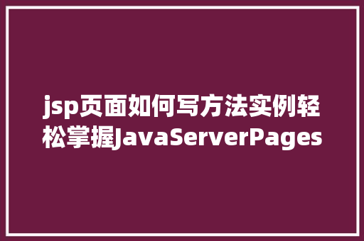 jsp页面如何写方法实例轻松掌握JavaServerPages编程方法