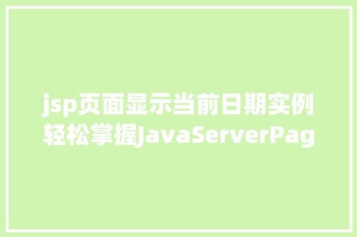 jsp页面显示当前日期实例轻松掌握JavaServerPages日期显示方法