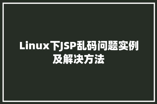 Linux下JSP乱码问题实例及解决方法