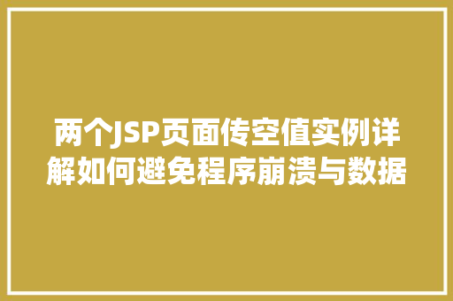 两个JSP页面传空值实例详解如何避免程序崩溃与数据异常 第1张 两个JSP页面传空值实例详解如何避免程序崩溃与数据异常 第1张