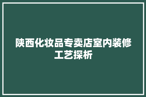 陕西化妆品专卖店室内装修工艺探析