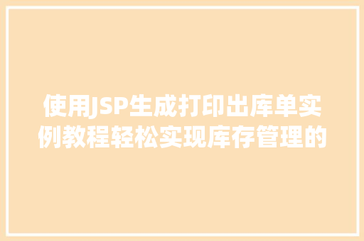 使用JSP生成打印出库单实例教程轻松实现库存管理的数字化