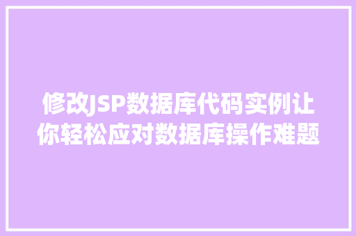 修改JSP数据库代码实例让你轻松应对数据库操作难题