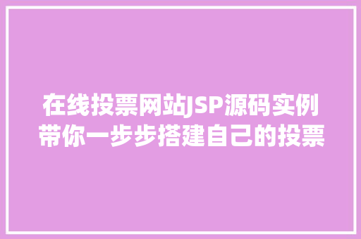 在线投票网站JSP源码实例带你一步步搭建自己的投票平台