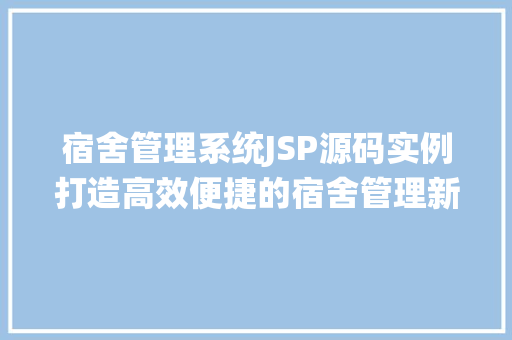 宿舍管理系统JSP源码实例打造高效便捷的宿舍管理新体验
