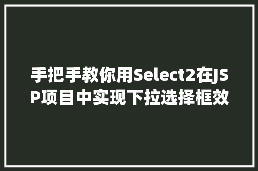 手把手教你用Select2在JSP项目中实现下拉选择框效果