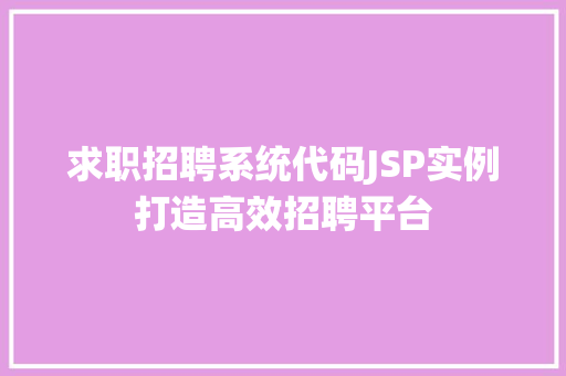 求职招聘系统代码JSP实例打造高效招聘平台 第1张 求职招聘系统代码JSP实例打造高效招聘平台 第1张