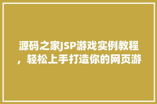 源码之家JSP游戏实例教程，轻松上手打造你的网页游戏