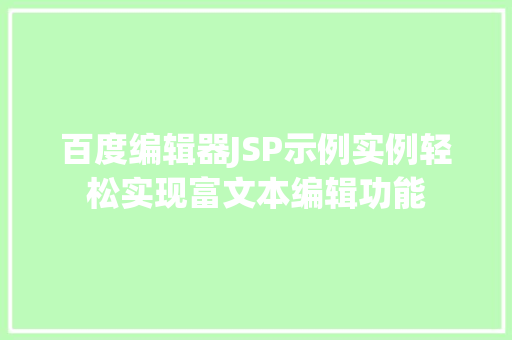 百度编辑器JSP示例实例轻松实现富文本编辑功能