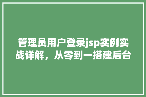 管理员用户登录jsp实例实战详解,从零到一搭建后台管理界面 第1张 管理员用户登录jsp实例实战详解,从零到一搭建后台管理界面 第1张
