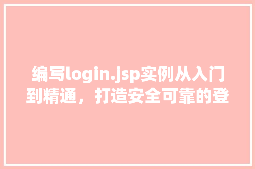 编写login.jsp实例从入门到精通，打造安全可靠的登录系统