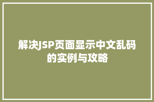 解决JSP页面显示中文乱码的实例与攻略 第1张 解决JSP页面显示中文乱码的实例与攻略 第1张