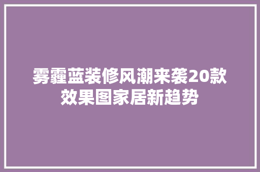 雾霾蓝装修风潮来袭20款效果图家居新趋势
