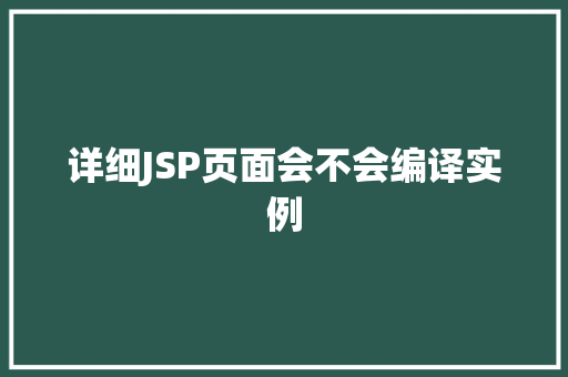详细JSP页面会不会编译实例