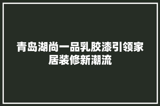 青岛湖尚一品乳胶漆引领家居装修新潮流