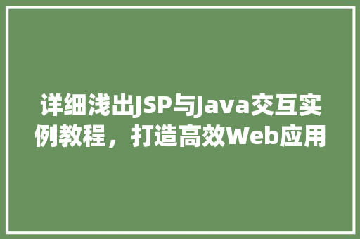 详细浅出JSP与Java交互实例教程，打造高效Web应用