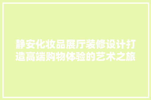 静安化妆品展厅装修设计打造高端购物体验的艺术之旅
