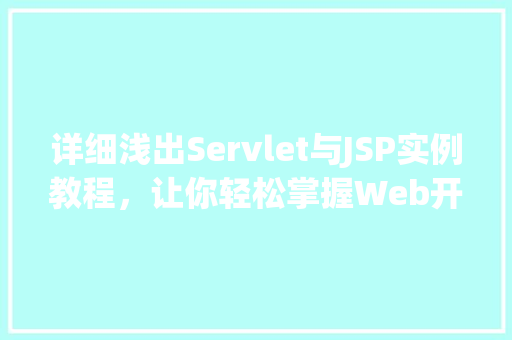 详细浅出Servlet与JSP实例教程，让你轻松掌握Web开发核心技术