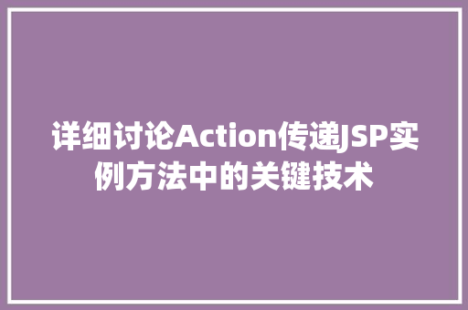 详细讨论Action传递JSP实例方法中的关键技术