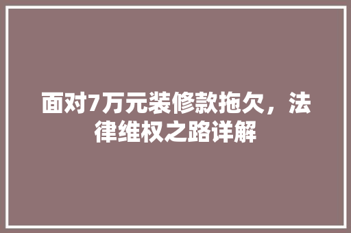 面对7万元装修款拖欠，法律维权之路详解