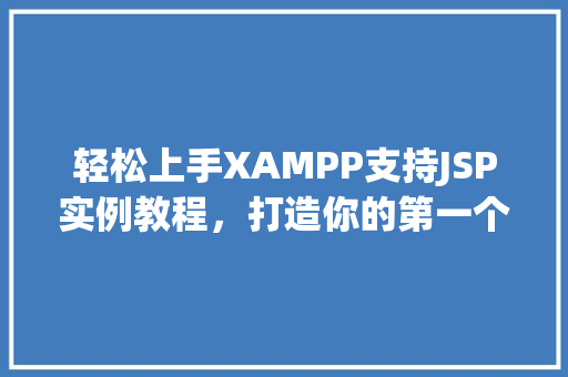 轻松上手XAMPP支持JSP实例教程，打造你的第一个JavaWeb应用