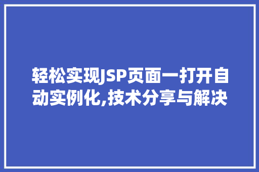 轻松实现JSP页面一打开自动实例化,技术分享与解决方法