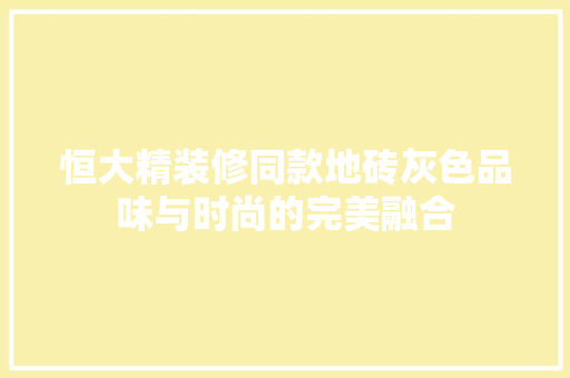 恒大精装修同款地砖灰色品味与时尚的完美融合