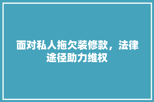 面对私人拖欠装修款，法律途径助力维权  第1张